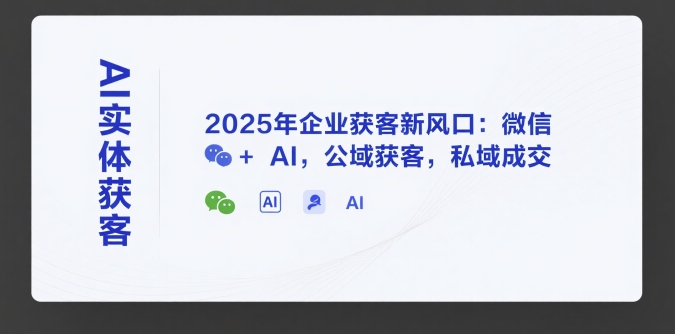 AI实体获客，2025年企业获客新风口：微信+ AI，公域获客，私域成交-青年网赚