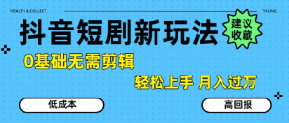 抖音短剧拉新新玩法，0基础无需剪辑，简单上手，轻松月入过W-青年网赚