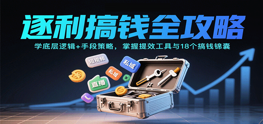 逐利搞钱全攻略：学底层逻辑+手段策略，掌握提效工具与18个搞钱锦囊(更新11月)-青年网赚