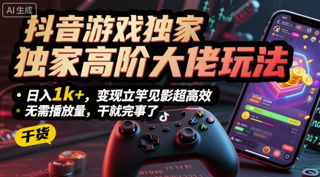 抖音游戏独家高阶大佬玩法，日入1k+，变现立竿见影超高效，无需播放量，干就完事了【揭秘】-青年网赚