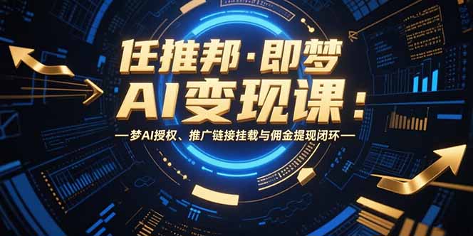 任推邦·即梦AI变现课：梦AI授权、推广链接挂载与佣金提现闭环-青年网赚