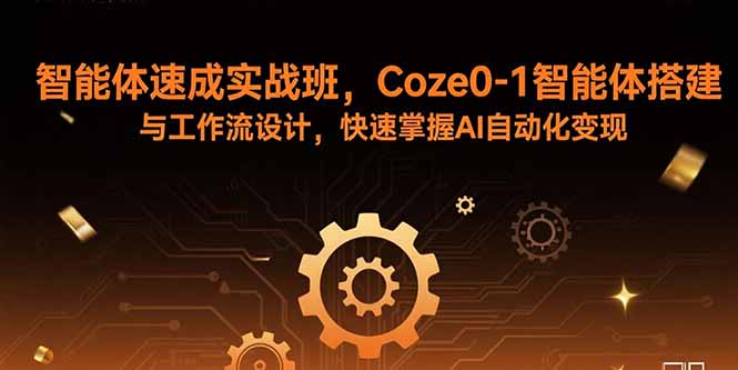 智能体速成实战班，Coze0-1智能体搭建与工作流设计，快速掌握AI自动化变现-青年网赚