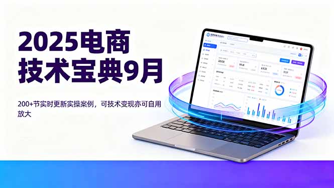 2025电商技术宝典9月：200+节实时更新实操案例，可技术变现亦可自用放大-青年网赚