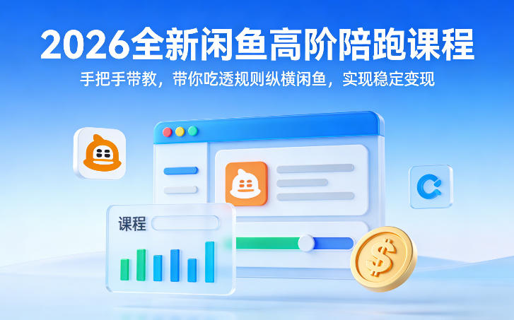 2026全新闲鱼高阶陪跑课程，手把手带教，带你吃透规则纵横闲鱼，实现稳定变现-青年网赚