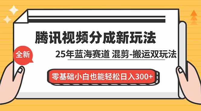 腾讯视频分成计划最新教程：25年蓝海赛道，混剪、搬运双玩法，零基础小白也能轻松日入300+-青年网赚