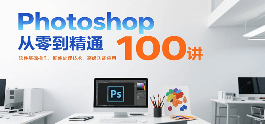 Photoshop从零到精通100讲：软件基础操作、图像处理技术、高级功能应用-青年网赚