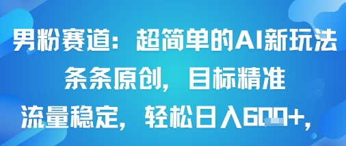 男粉赛道：超简单的AI新玩法条条原创，目标精准，流量稳定轻松日入6张+-青年网赚