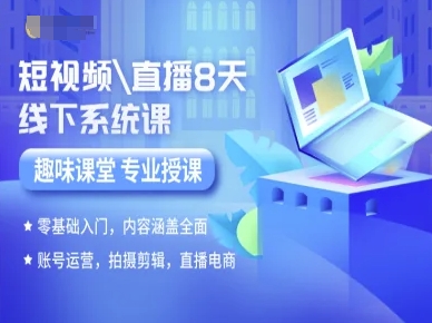 短视频直播8天线下系统课，零基础入门，内容涵盖全面，账号运营，拍摄剪辑，直播电商-青年网赚