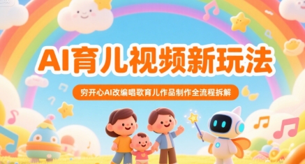AI育儿视频新玩法，穷开心AI改编唱歌育儿作品制作全流程拆解-青年网赚