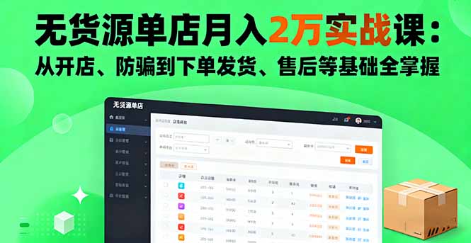 无货源单店月入2万实战课：从开店、防骗到下单发货、售后等基础全掌握-青年网赚