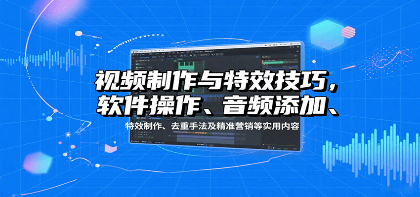 视频制作与特效技巧：软件操作、音频添加、特效制作、去重手法及精准营销等实用内容-青年网赚
