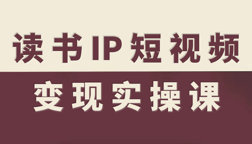 读书IP短视频变现实操课，读书IP赛道变现指南-青年网赚