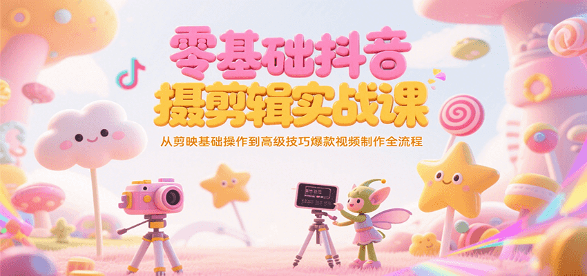 零基础抖音短视频拍摄剪辑实战课，从剪映基础操作到高级技巧爆款视频制作全流程-青年网赚
