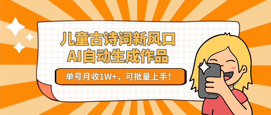 儿童古诗词新风口！AI自动生成作品，单号月收1W+，可批量上手！-青年网赚