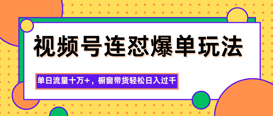 视频号连怼爆单玩法，单日流量十万+，橱窗带货轻松日入过千-青年网赚
