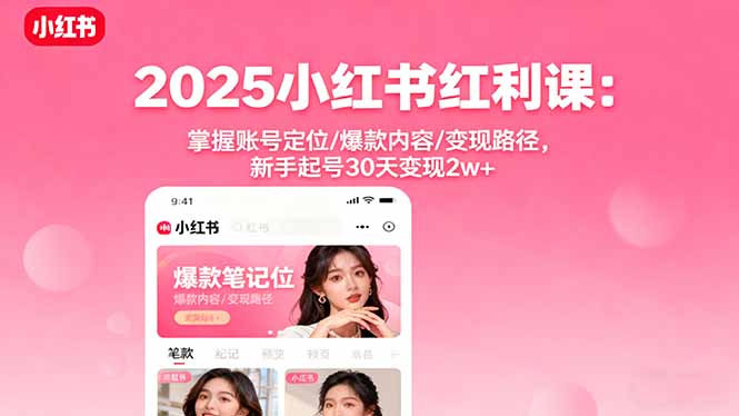 2025小红书红利课：掌握账号定位/爆款内容/变现路径，新手起号30天变现2w+-青年网赚