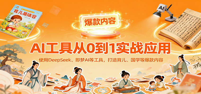 AI工具实战应用，零基础使用DeepSeek、即梦AI等打造育儿、国学等可变现的爆款作品-青年网赚