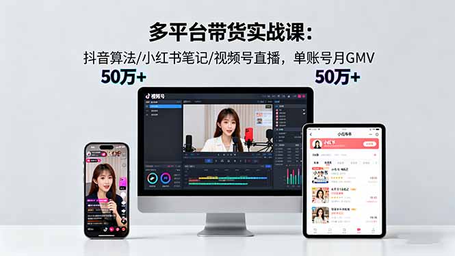 多平台带货实战课18.0：抖音算法/小红书笔记/视频号直播，单账号月GMV50w+-青年网赚