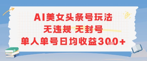 AI美女头条号玩法无违规无封号单人单号日均收益3张-青年网赚
