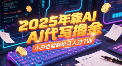2025年靠AI代写撸金，小白也能轻松月入过1W-青年网赚