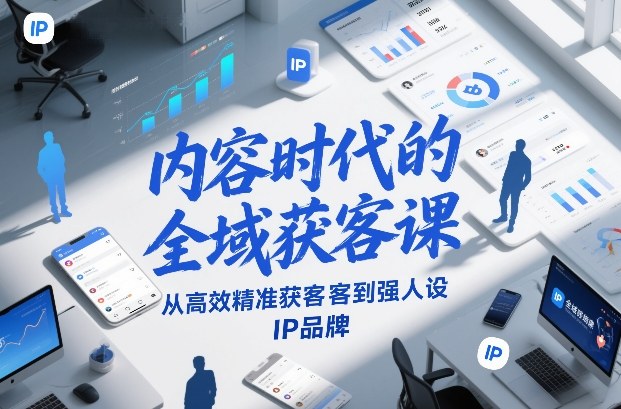 内容时代的全域获客课，从高效精准获客到强人设IP品牌-青年网赚