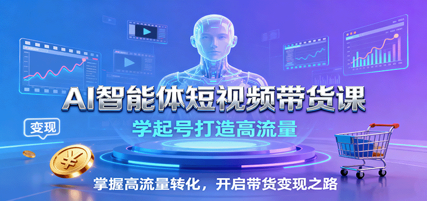 AI智能体短视频带货课：学起号打造高流量，掌握高流量转化，开启带货变现之路-青年网赚