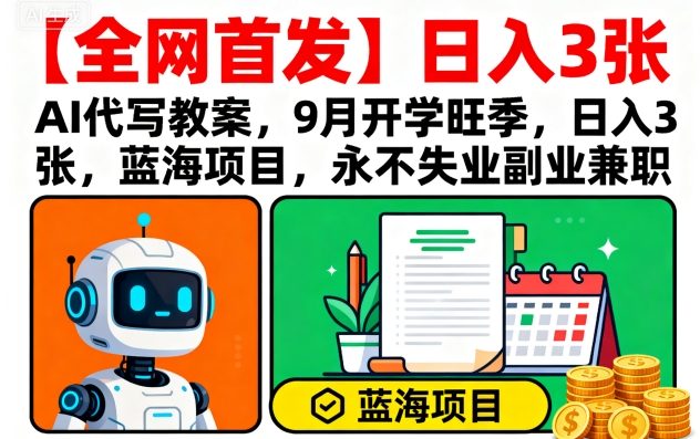 【全网首发】AI代写教案，9月开学旺季，日入3张，蓝海项目，永不失业副业兼职-青年网赚
