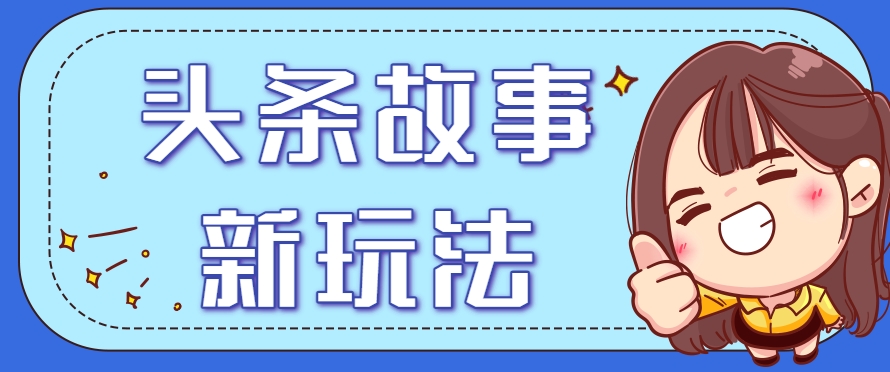 头条故事类新玩法，一天20+，保姆级完全实操教程(附指令)-青年网赚
