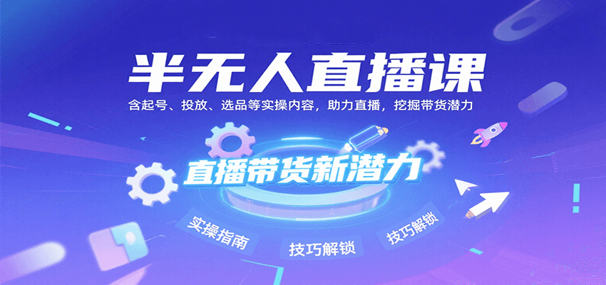 半无人直播课：含起号、投放、选品等实操内容，挖掘直播带货潜力(更新8月)-青年网赚